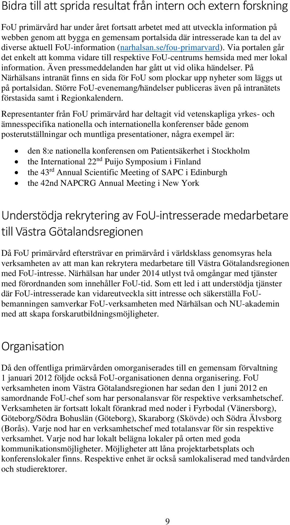 Även pressmeddelanden har gått ut vid olika händelser. På Närhälsans intranät finns en sida för FoU som plockar upp nyheter som läggs ut på portalsidan.