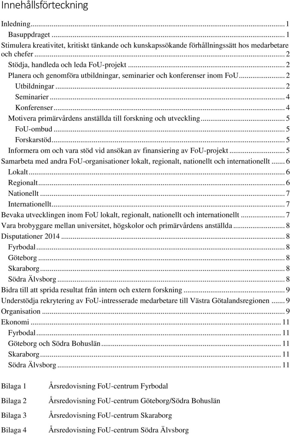 .. 5 FoU-ombud... 5 Forskarstöd... 5 Informera om och vara stöd vid ansökan av finansiering av FoU-projekt... 5 Samarbeta med andra FoU-organisationer lokalt, regionalt, nationellt och internationellt.