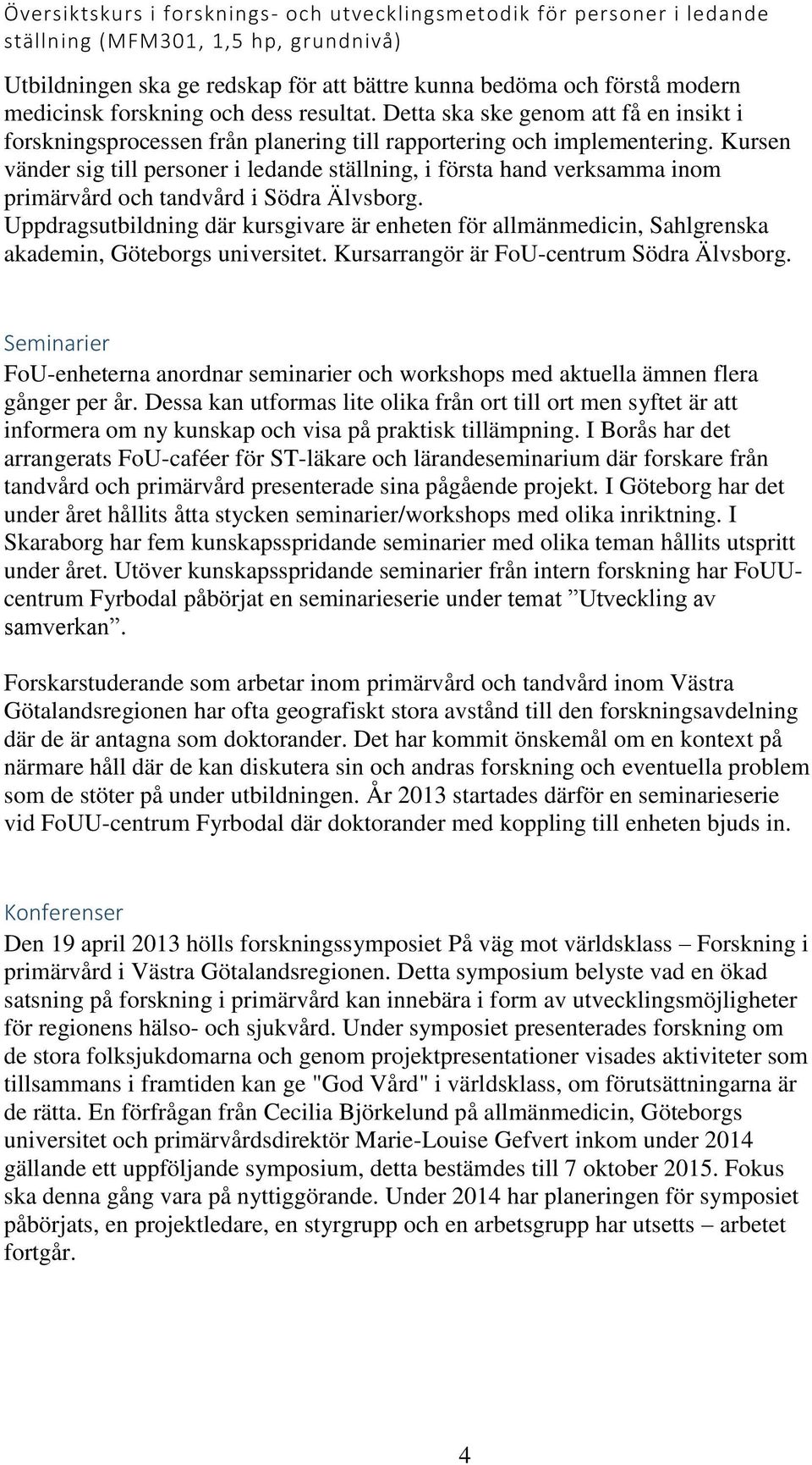 Kursen vänder sig till personer i ledande ställning, i första hand verksamma inom primärvård och tandvård i Södra Älvsborg.