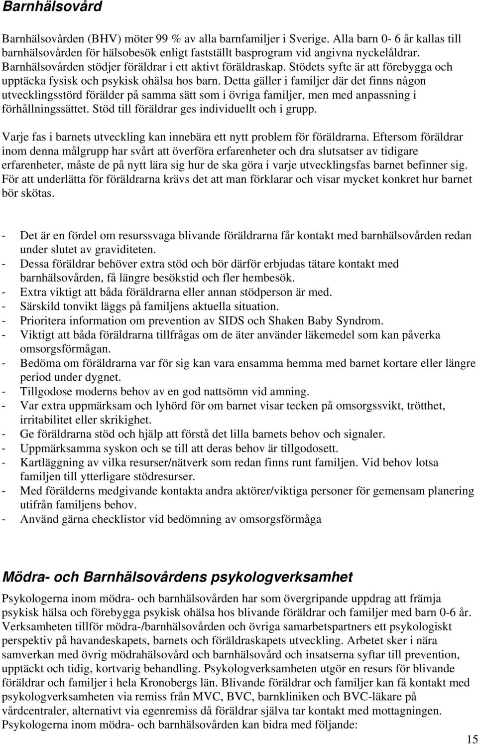 Detta gäller i familjer där det finns någon utvecklingsstörd förälder på samma sätt som i övriga familjer, men med anpassning i förhållningssättet. Stöd till föräldrar ges individuellt och i grupp.