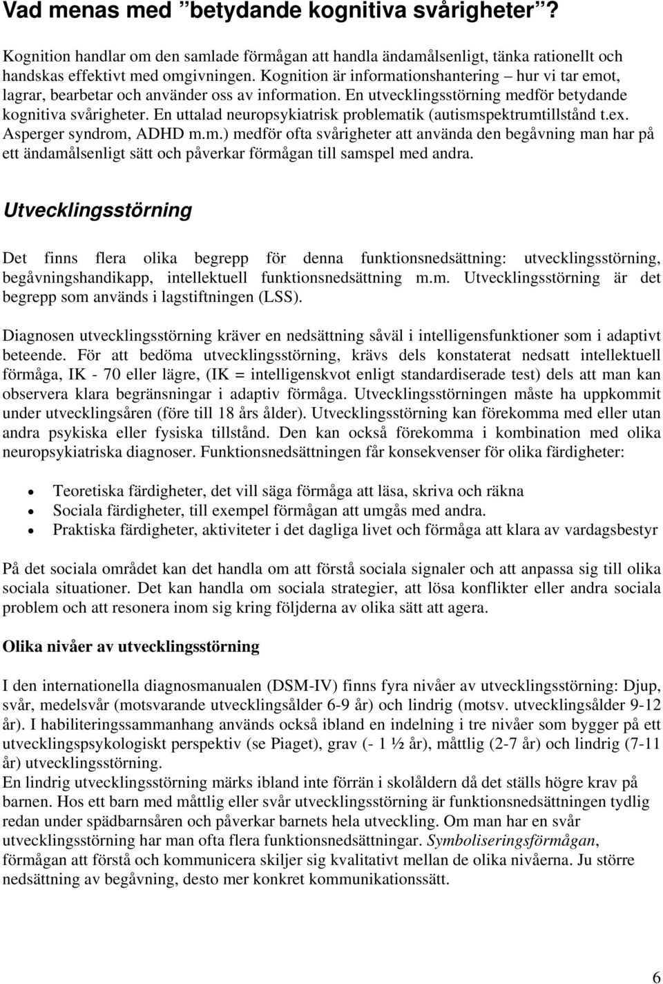 En uttalad neuropsykiatrisk problematik (autismspektrumtillstånd t.ex. Asperger syndrom, ADHD m.m.) medför ofta svårigheter att använda den begåvning man har på ett ändamålsenligt sätt och påverkar förmågan till samspel med andra.