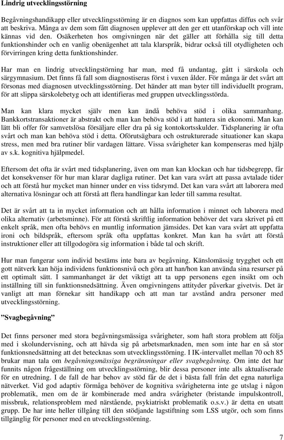 Osäkerheten hos omgivningen när det gäller att förhålla sig till detta funktionshinder och en vanlig obenägenhet att tala klarspråk, bidrar också till otydligheten och förvirringen kring detta