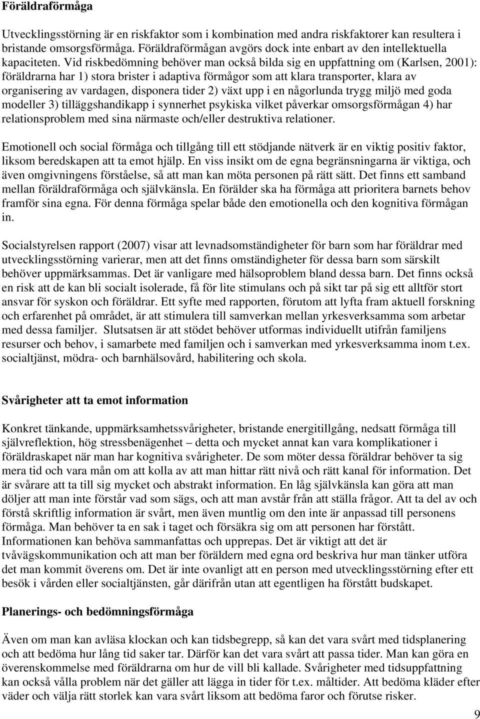 Vid riskbedömning behöver man också bilda sig en uppfattning om (Karlsen, 2001): föräldrarna har 1) stora brister i adaptiva förmågor som att klara transporter, klara av organisering av vardagen,