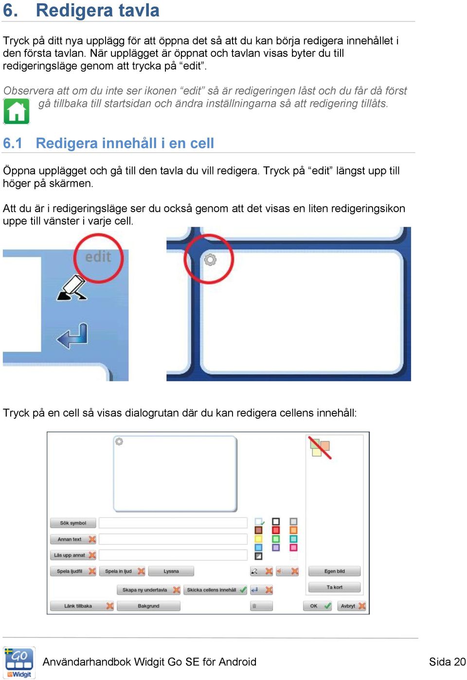 Observera att om du inte ser ikonen edit så är redigeringen låst och du får då först gå tillbaka till startsidan och ändra inställningarna så att redigering tillåts. 6.