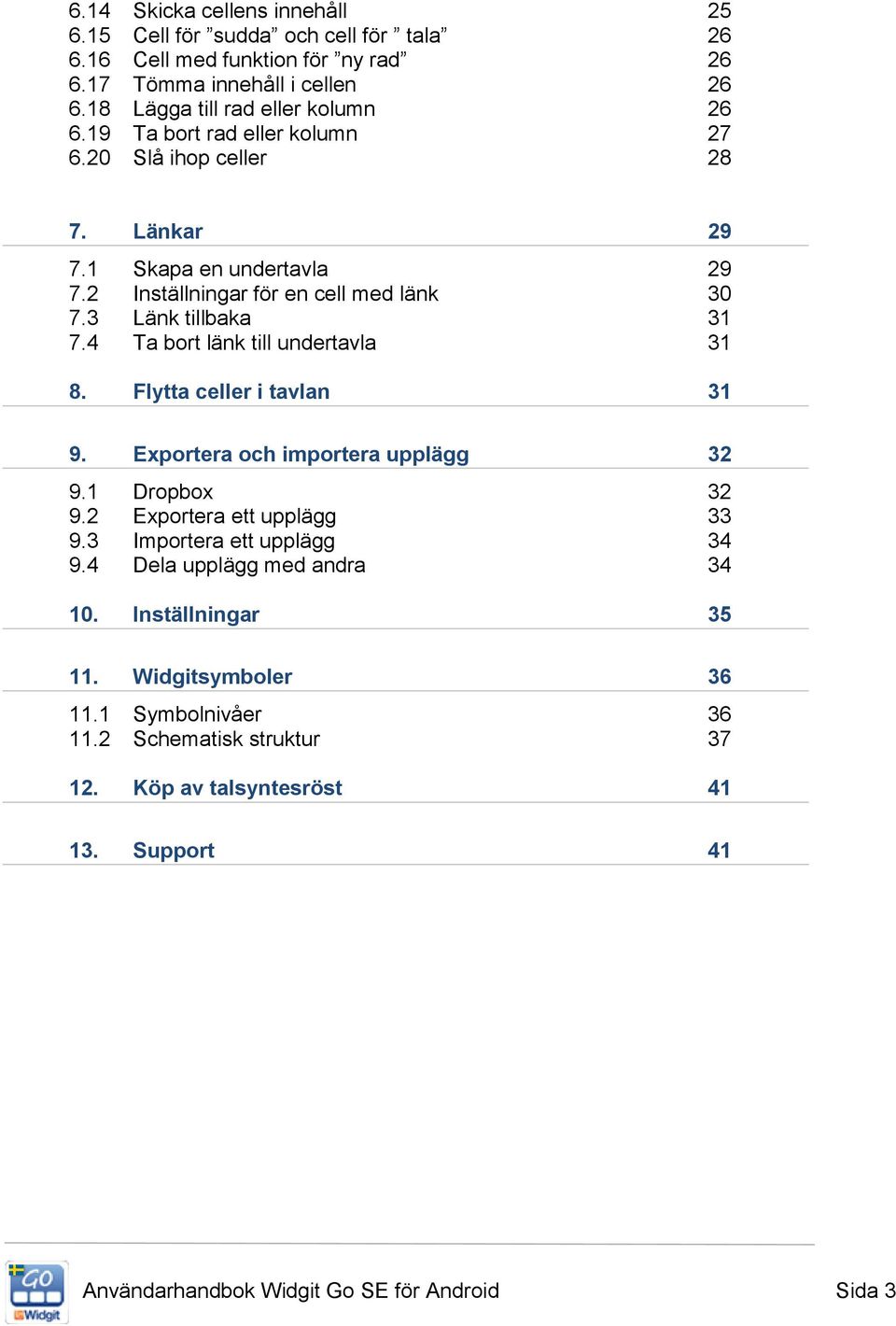 4 Ta bort länk till undertavla 31 8. Flytta celler i tavlan 31 9. Exportera och importera upplägg 32 9.1 Dropbox 32 9.2 Exportera ett upplägg 33 9.3 Importera ett upplägg 34 9.