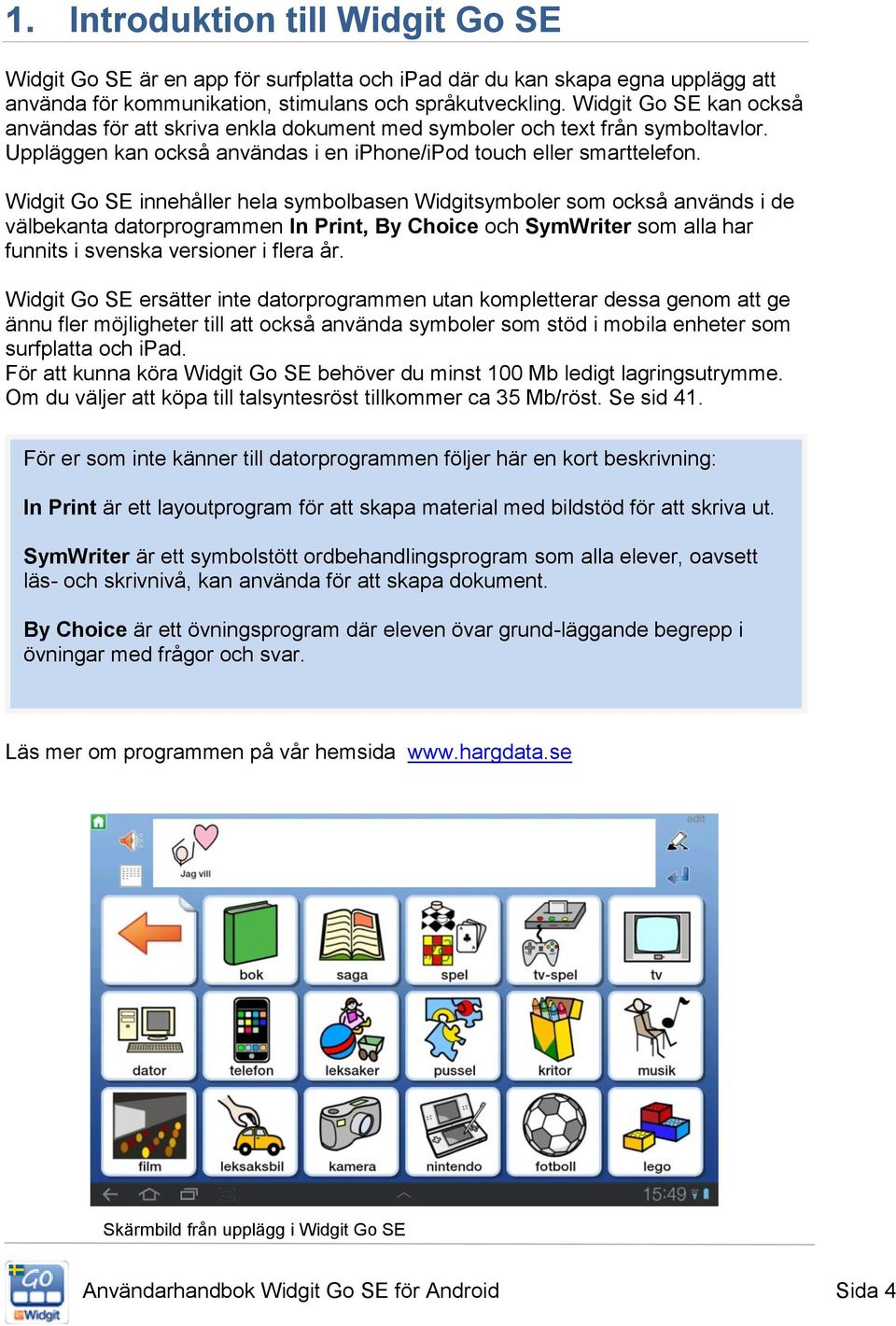 Widgit Go SE innehåller hela symbolbasen Widgitsymboler som också används i de välbekanta datorprogrammen In Print, By Choice och SymWriter som alla har funnits i svenska versioner i flera år.