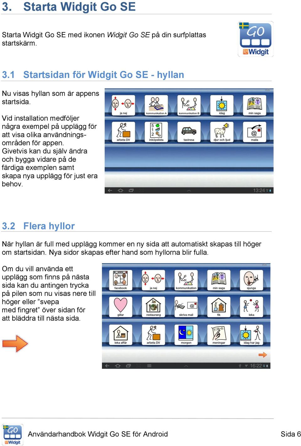 Givetvis kan du själv ändra och bygga vidare på de färdiga exemplen samt skapa nya upplägg för just era behov. 3.