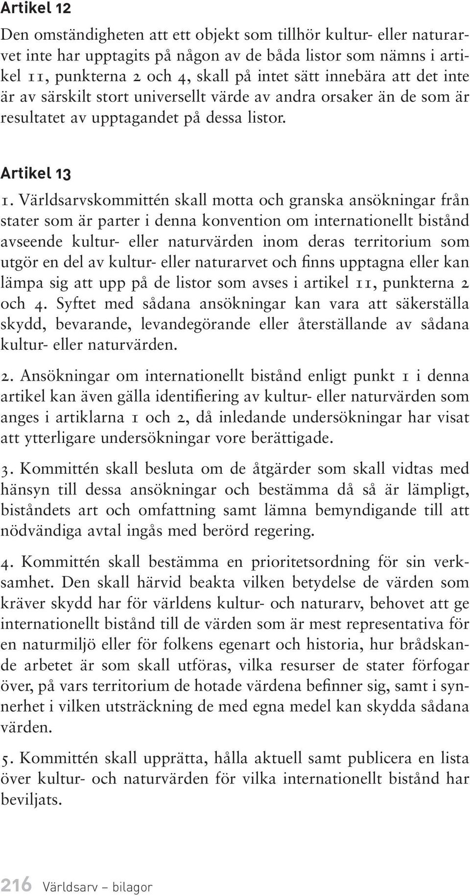 Världsarvskommittén skall motta och granska ansökningar från stater som är parter i denna konvention om internationellt bistånd avseende kultur- eller naturvärden inom deras territorium som utgör en