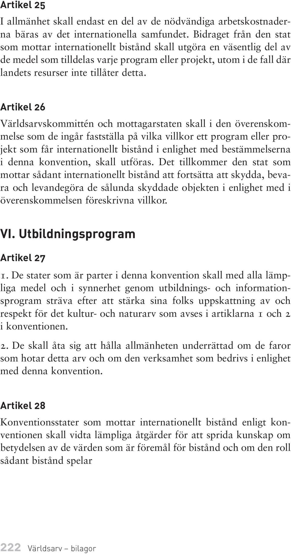 Artikel 26 Världsarvskommittén och mottagarstaten skall i den överenskommelse som de ingår fastställa på vilka villkor ett program eller projekt som får internationellt bistånd i enlighet med