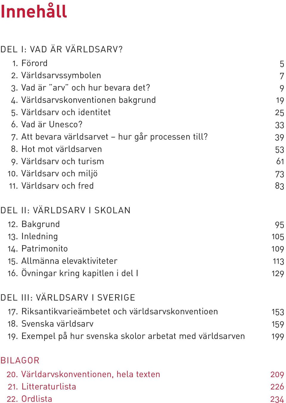 Bakgrund 95 13. Inledning 105 14. Patrimonito 109 15. Allmänna elevaktiviteter 113 16. Övningar kring kapitlen i del I 129 DEL III: VÄRLDSARV I SVERIGE 17.