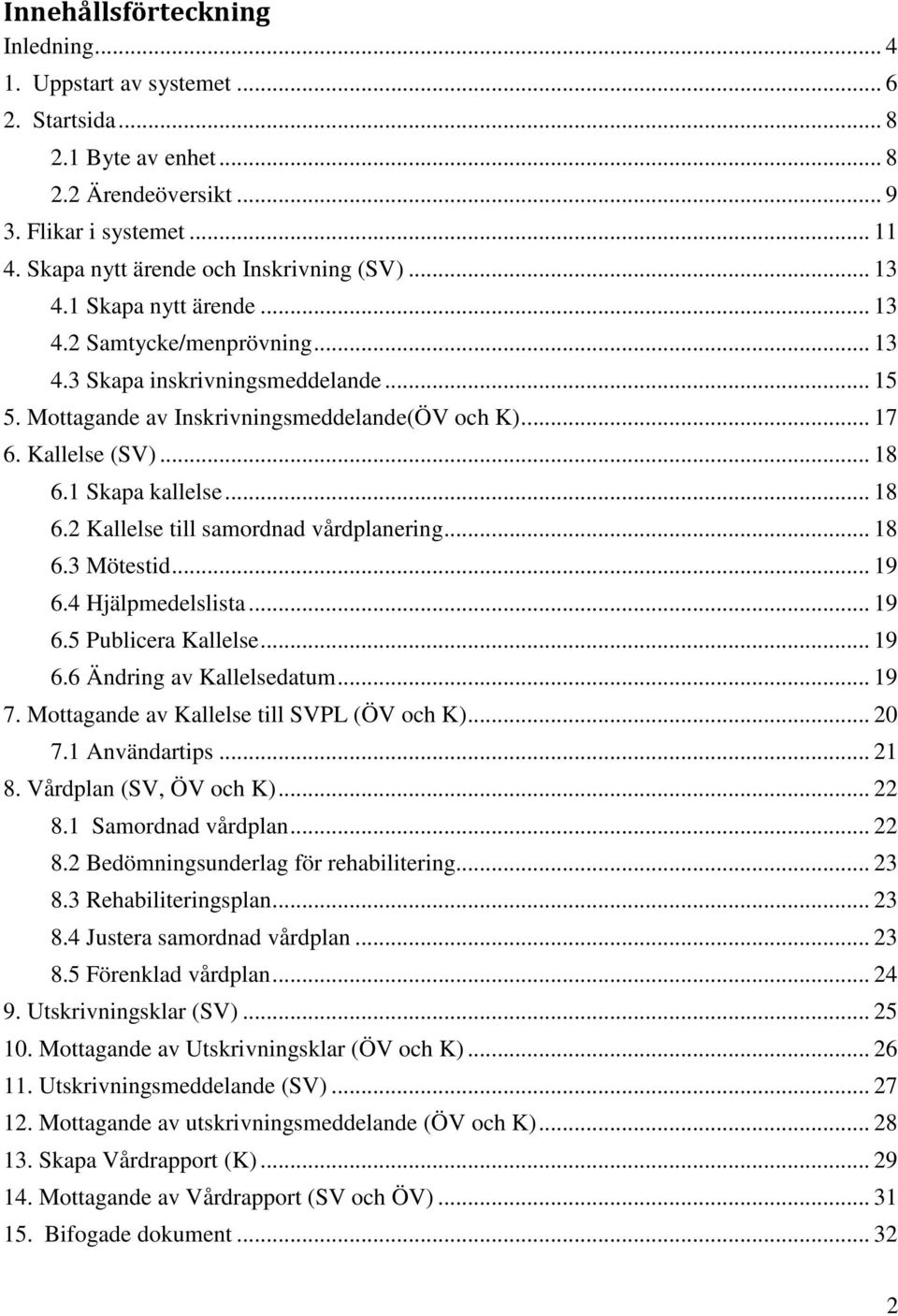 1 Skapa kallelse... 18 6.2 Kallelse till samordnad vårdplanering... 18 6.3 Mötestid... 19 6.4 Hjälpmedelslista... 19 6.5 Publicera Kallelse... 19 6.6 Ändring av Kallelsedatum... 19 7.