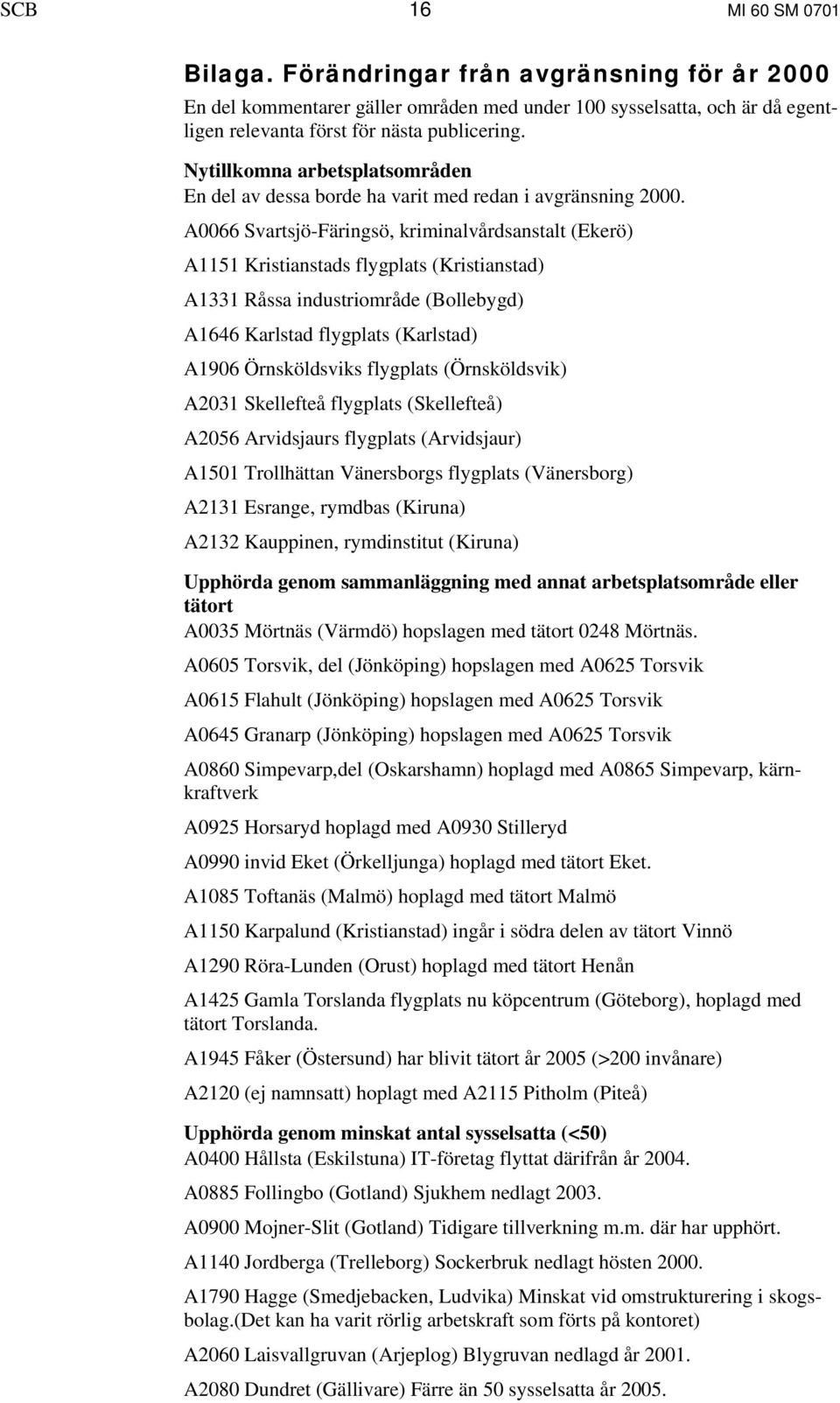 A0066 Svartsjö-Färingsö, kriminalvårdsanstalt (Ekerö) A1151 Kristianstads flygplats (Kristianstad) A1331 Råssa industriområde (Bollebygd) A1646 Karlstad flygplats (Karlstad) A1906 Örnsköldsviks