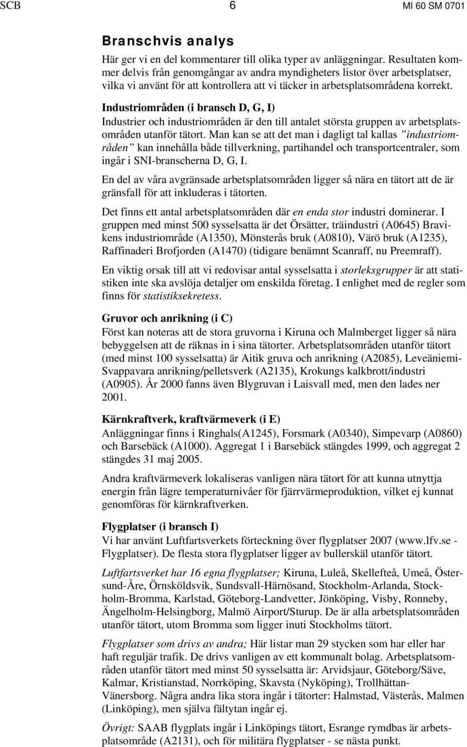 Industriområden (i bransch D, G, I) Industrier och industriområden är den till antalet största gruppen av arbetsplatsområden utanför tätort.