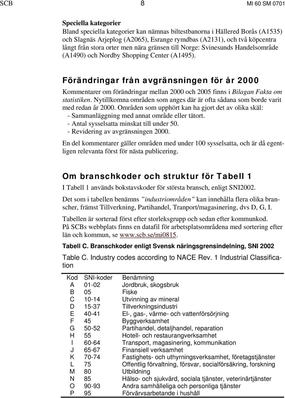 Förändringar från avgränsningen för år 2000 Kommentarer om förändringar mellan 2000 och 2005 finns i Bilagan Fakta om statistiken.