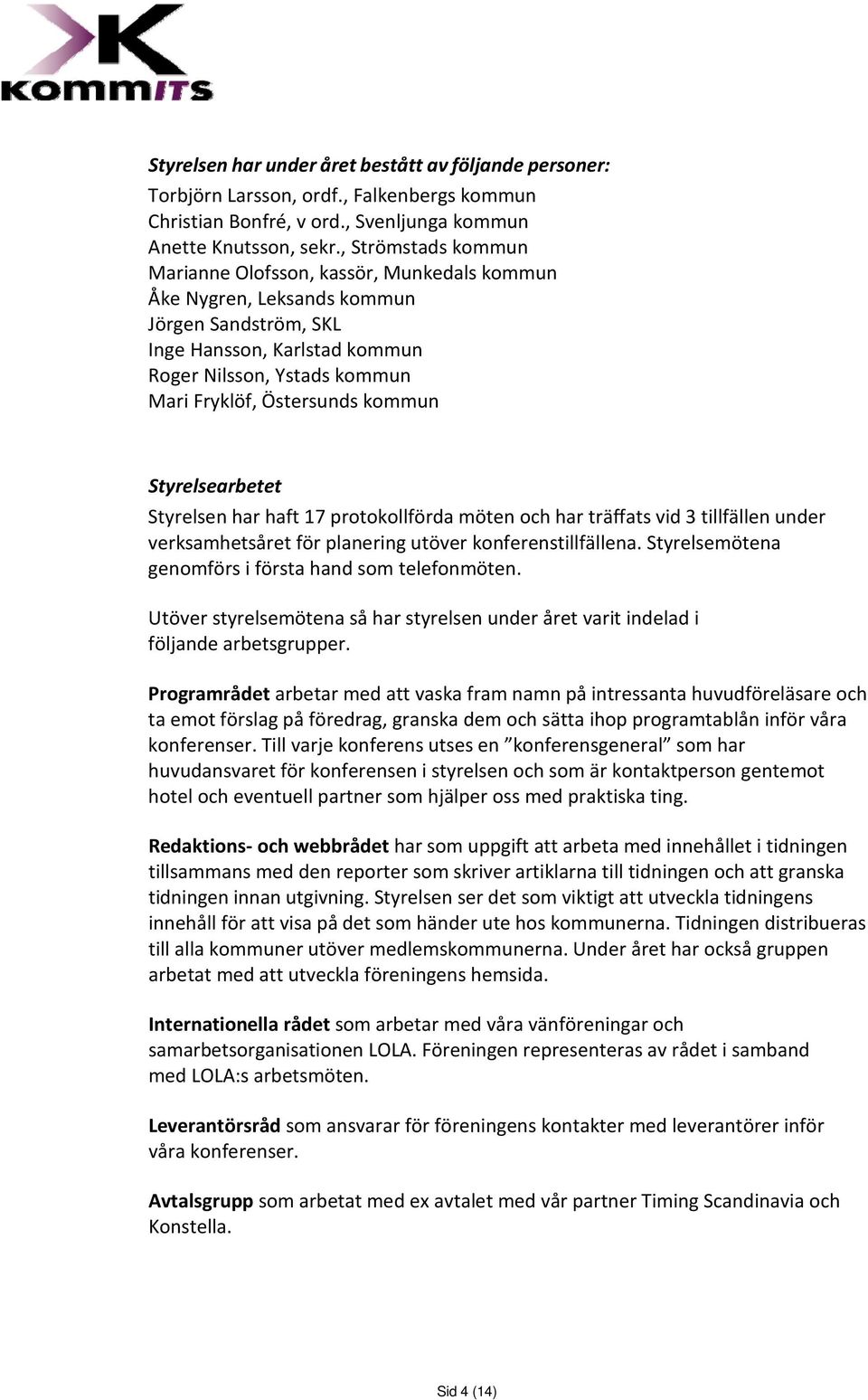 kommun Styrelsearbetet Styrelsen har haft 17 protokollförda möten och har träffats vid 3 tillfällen under verksamhetsåret för planering utöver konferenstillfällena.