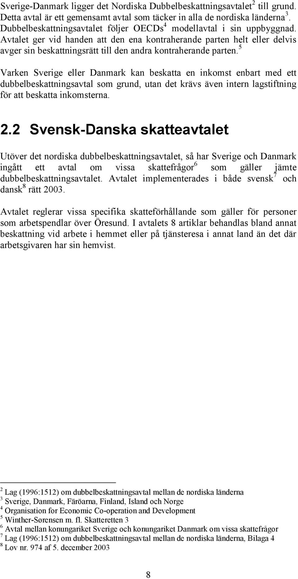 Avtalet ger vid handen att den ena kontraherande parten helt eller delvis avger sin beskattningsrätt till den andra kontraherande parten.