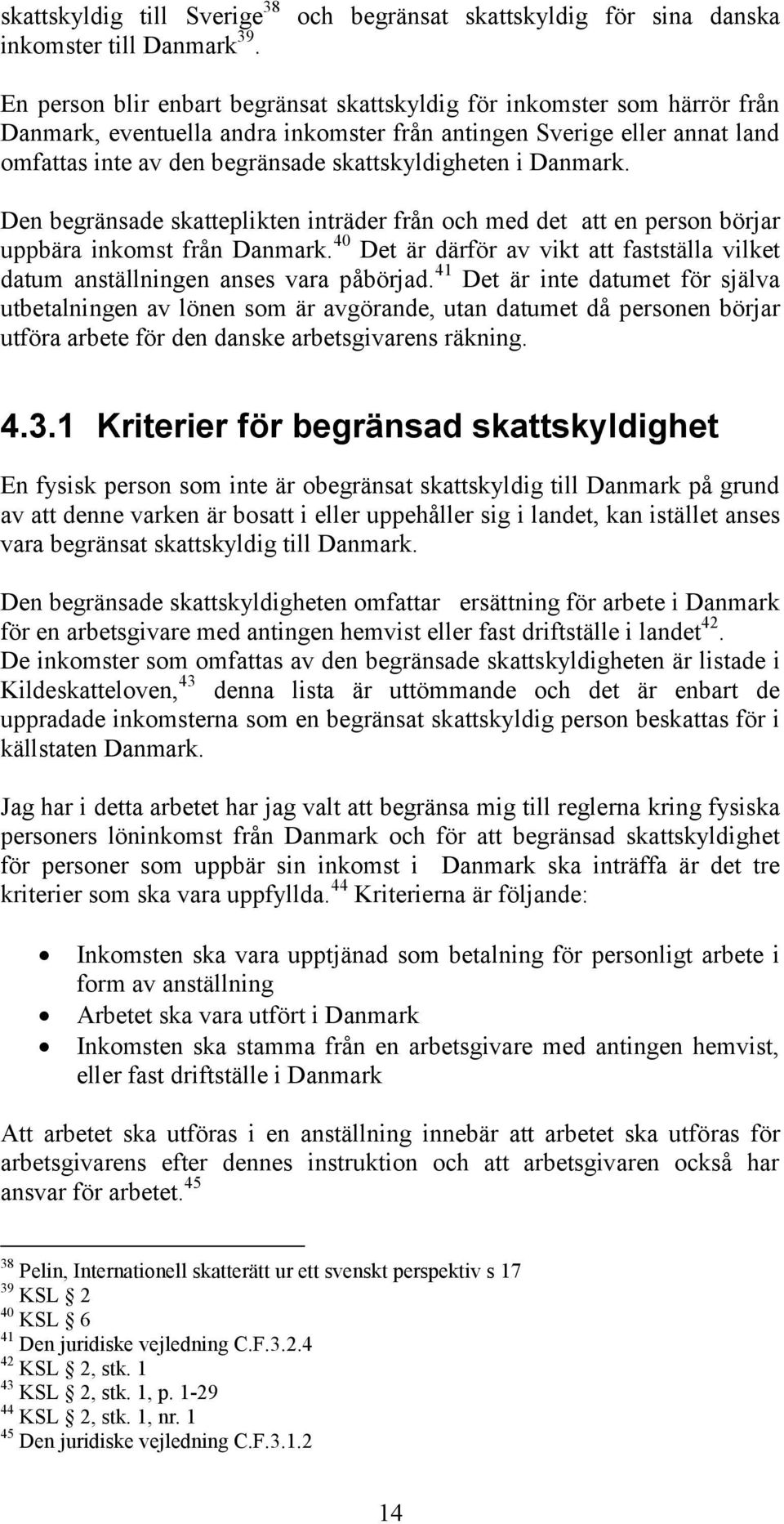 omfattas inte av den begränsade skattskyldigheten i Danmark. Den begränsade skatteplikten inträder från och med det att en person börjar uppbära inkomst från Danmark.