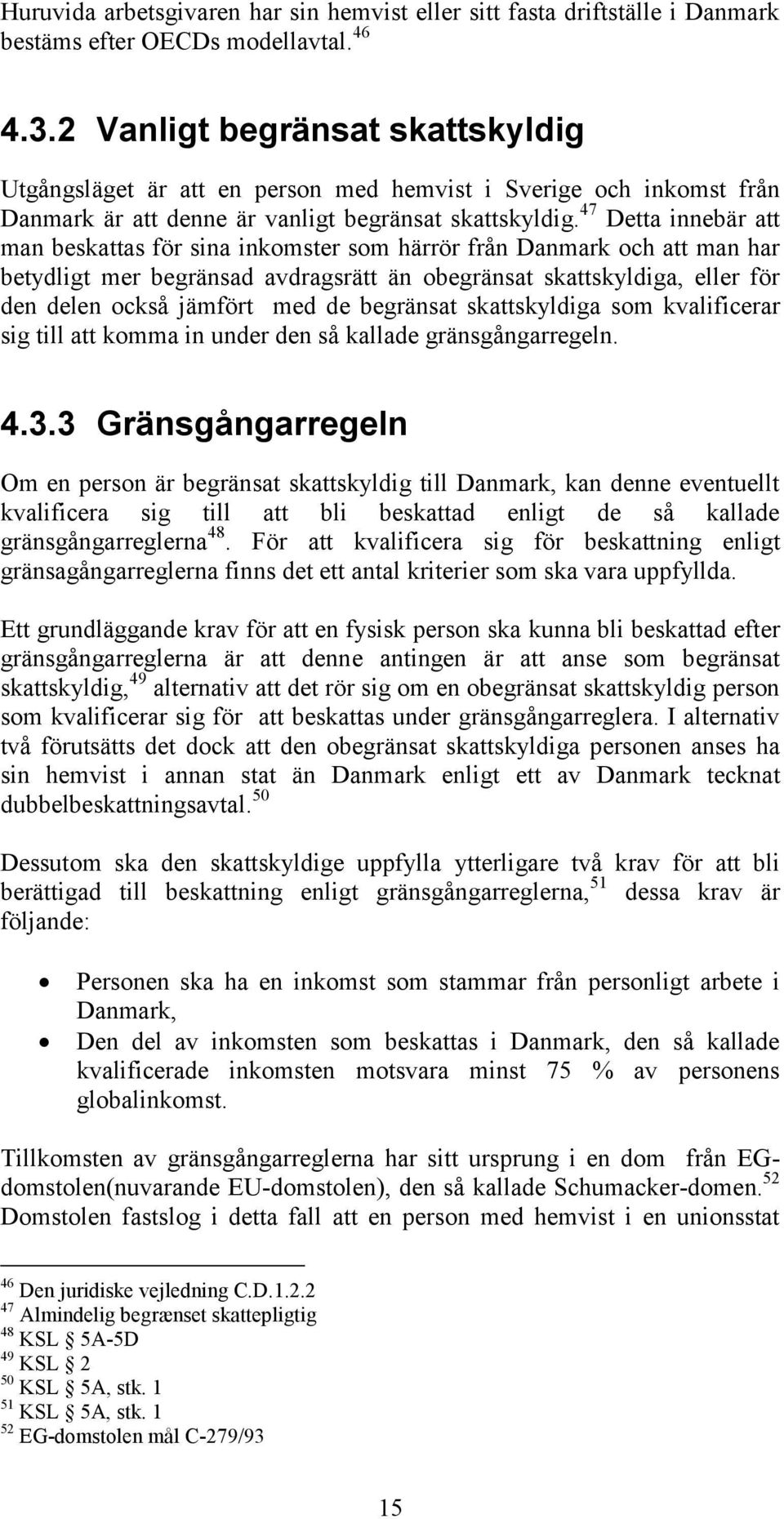 47 Detta innebär att man beskattas för sina inkomster som härrör från Danmark och att man har betydligt mer begränsad avdragsrätt än obegränsat skattskyldiga, eller för den delen också jämfört med de