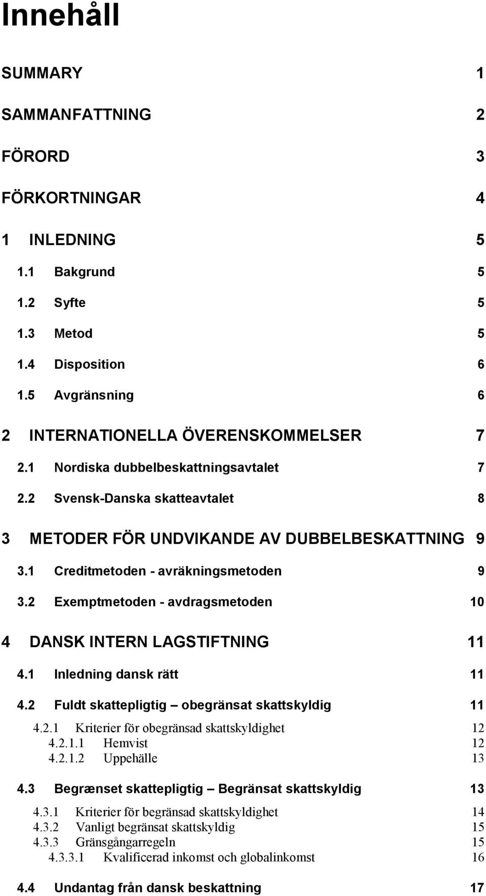 2 Exemptmetoden - avdragsmetoden 10 4 DANSK INTERN LAGSTIFTNING 11 4.1 Inledning dansk rätt 11 4.2 Fuldt skattepligtig obegränsat skattskyldig 11 4.2.1 Kriterier för obegränsad skattskyldighet 12 4.2.1.1 Hemvist 12 4.