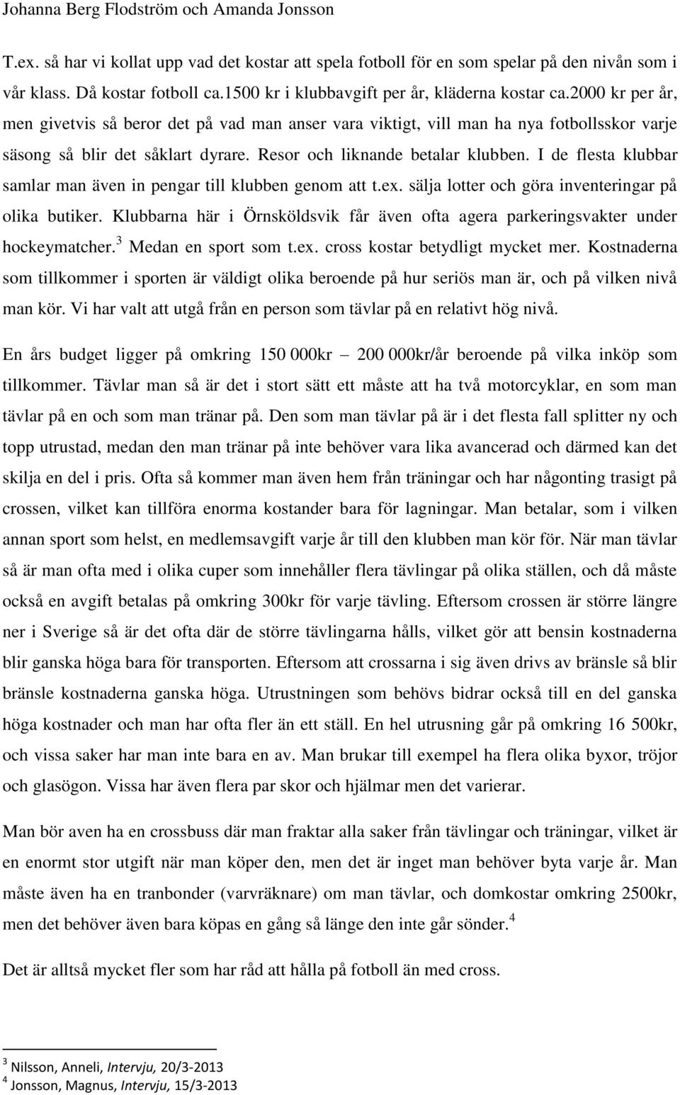 I de flesta klubbar samlar man även in pengar till klubben genom att t.ex. sälja lotter och göra inventeringar på olika butiker.