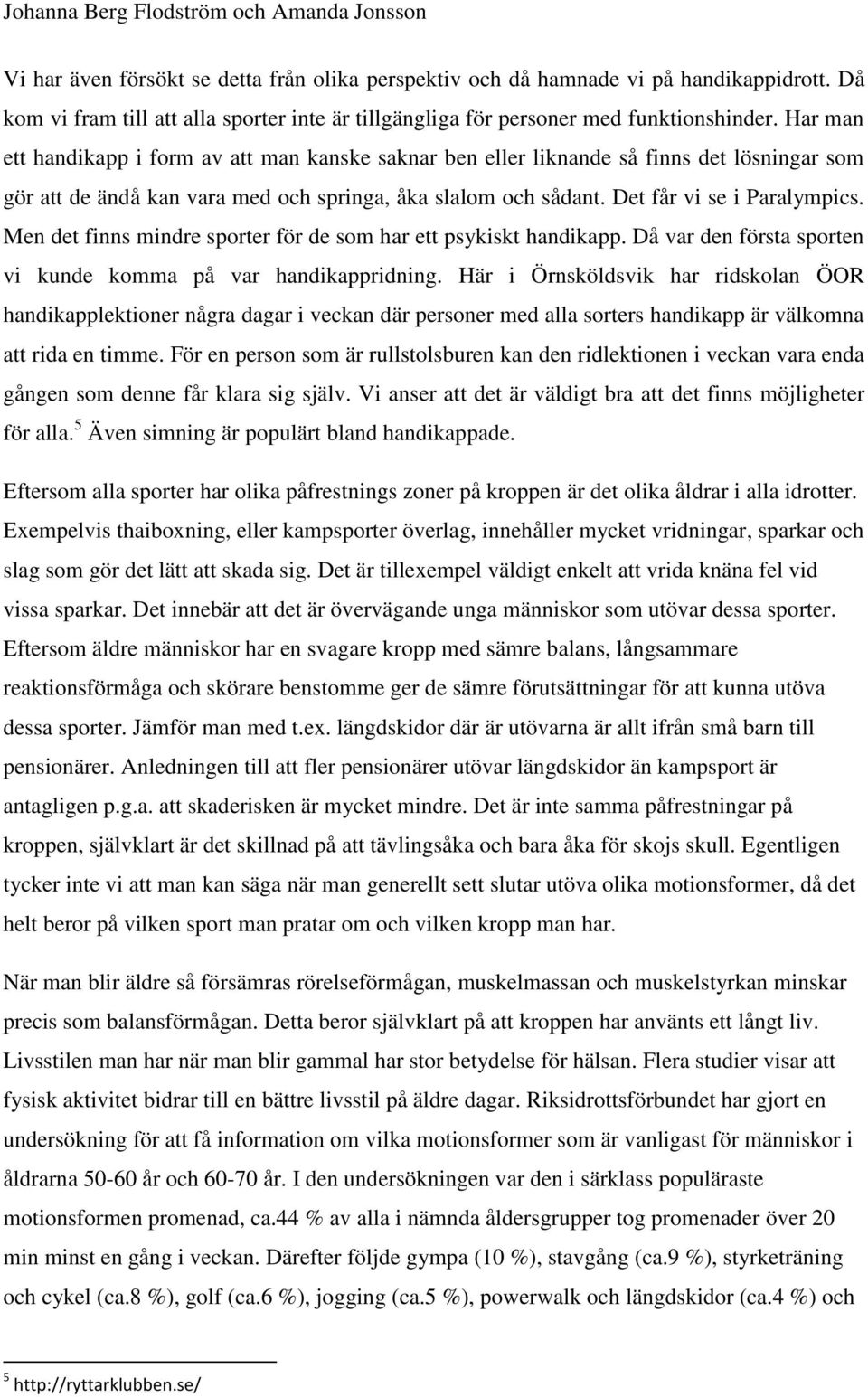 Men det finns mindre sporter för de som har ett psykiskt handikapp. Då var den första sporten vi kunde komma på var handikappridning.