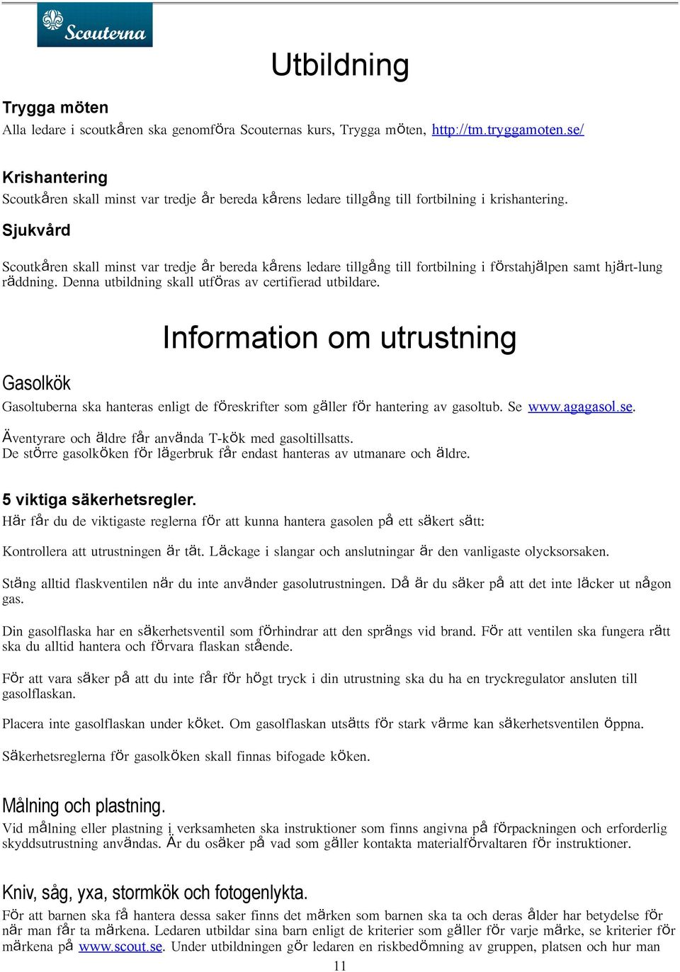 Sjukvård Scoutkåren skall minst var tredje år bereda kårens ledare tillgång till fortbilning i förstahjälpen samt hjärt-lung räddning. Denna utbildning skall utföras av certifierad utbildare.