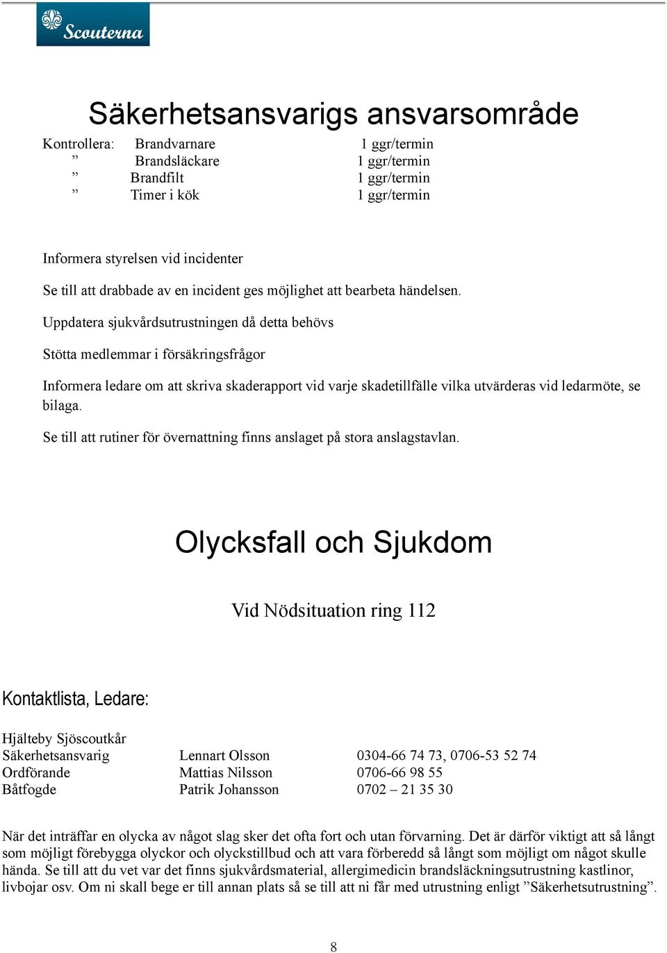 Uppdatera sjukvårdsutrustningen då detta behövs Stötta medlemmar i försäkringsfrågor Informera ledare om att skriva skaderapport vid varje skadetillfälle vilka utvärderas vid ledarmöte, se bilaga.