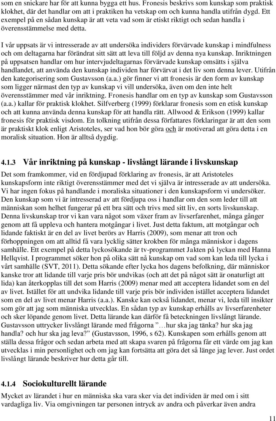 I vår uppsats är vi intresserade av att undersöka individers förvärvade kunskap i mindfulness och om deltagarna har förändrat sitt sätt att leva till följd av denna nya kunskap.