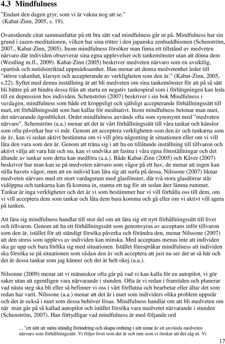 Inom mindfulness försöker man finna ett tillstånd av medveten närvaro där individen observerar sina egna upplevelser och tankemönster utan att döma dem (Westling m.fl., 2009).