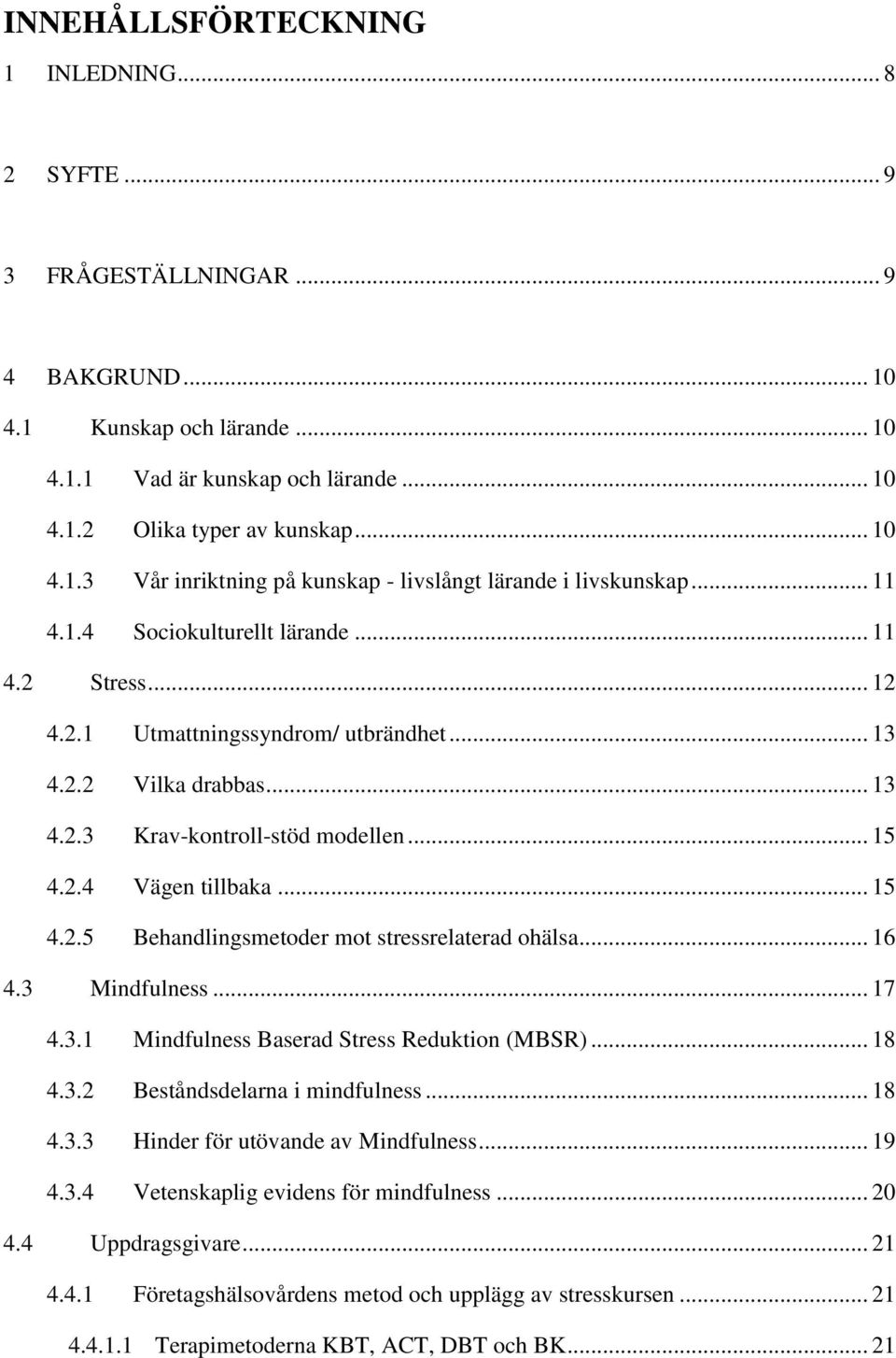 .. 16 4.3 Mindfulness... 17 4.3.1 Mindfulness Baserad Stress Reduktion (MBSR)... 18 4.3.2 Beståndsdelarna i mindfulness... 18 4.3.3 Hinder för utövande av Mindfulness... 19 4.3.4 Vetenskaplig evidens för mindfulness.