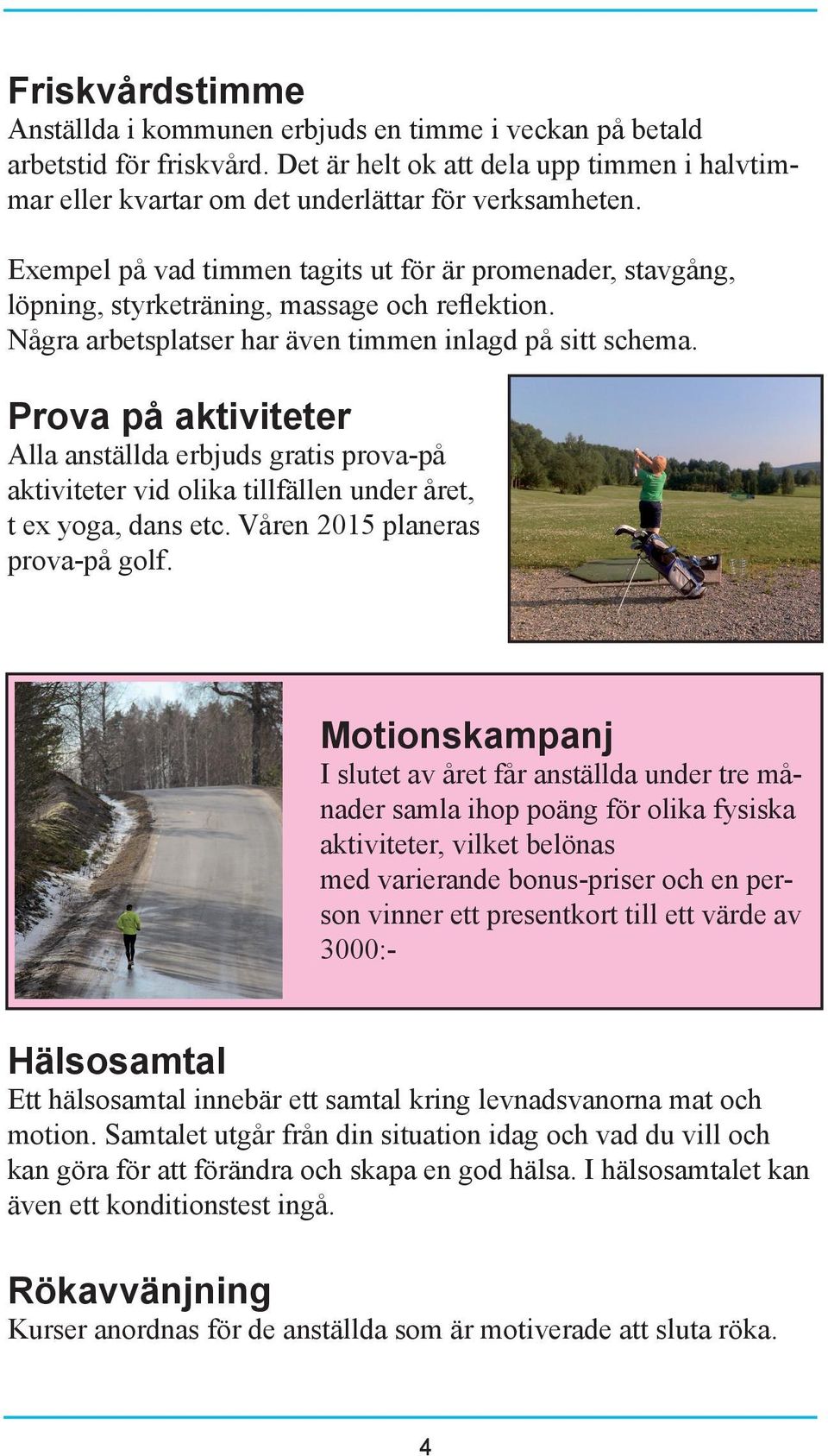 Prova på aktiviteter Alla anställda erbjuds gratis prova-på aktiviteter vid olika tillfällen under året, t ex yoga, dans etc. Våren 2015 planeras prova-på golf.