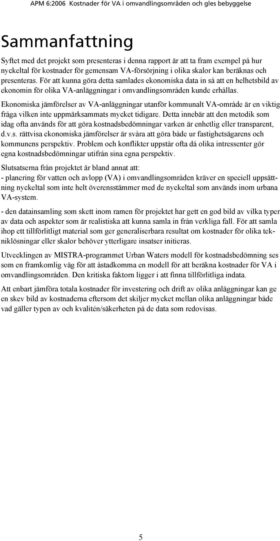 Ekonomiska jämförelser av VA-anläggningar utanför kommunalt VA-område är en viktig fråga vilken inte uppmärksammats mycket tidigare.