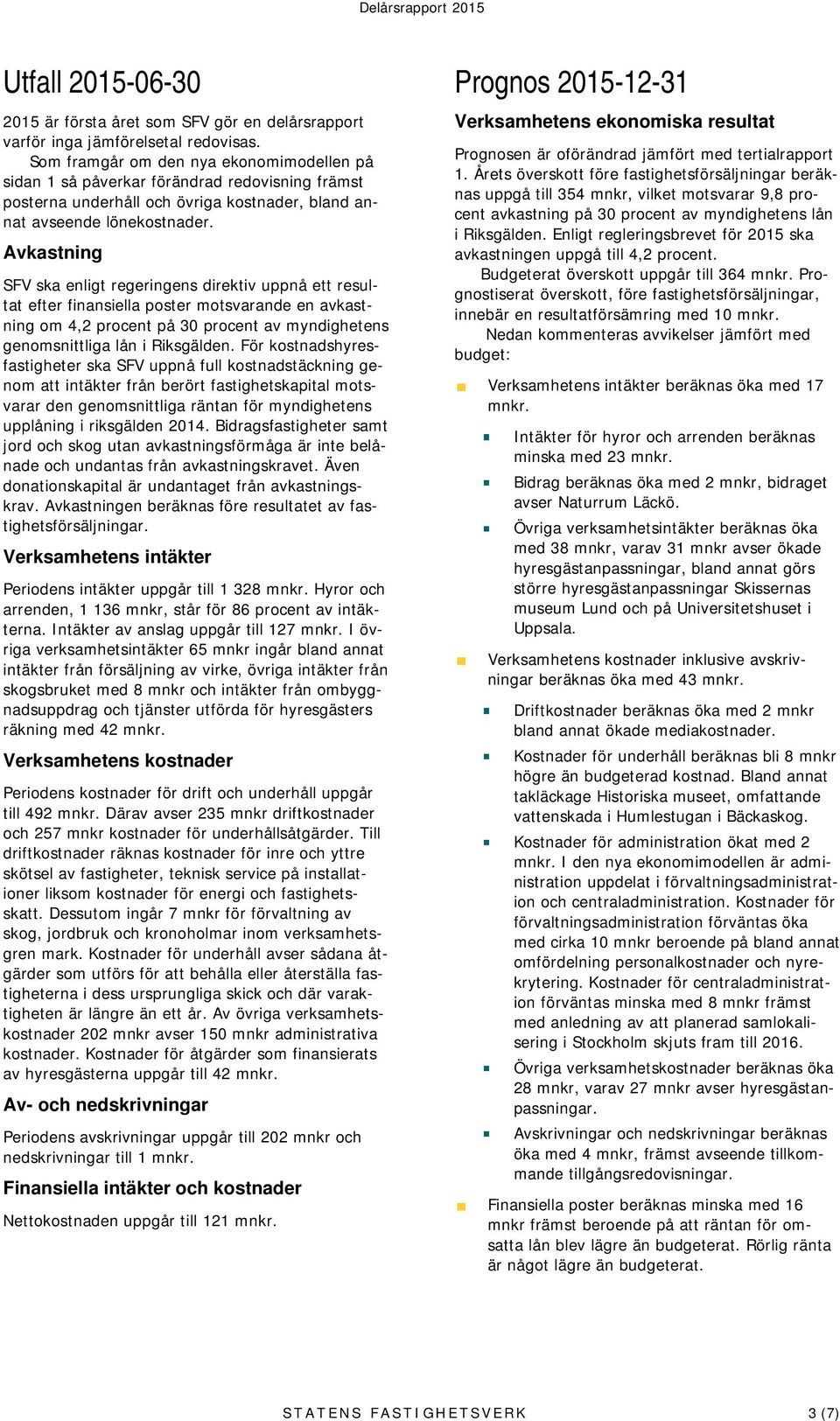 Avkastning SFV ska enligt regeringens direktiv uppnå ett resultat efter finansiella poster motsvarande en avkastning om 4,2 procent på 30 procent av myndighetens genomsnittliga lån i Riksgälden.