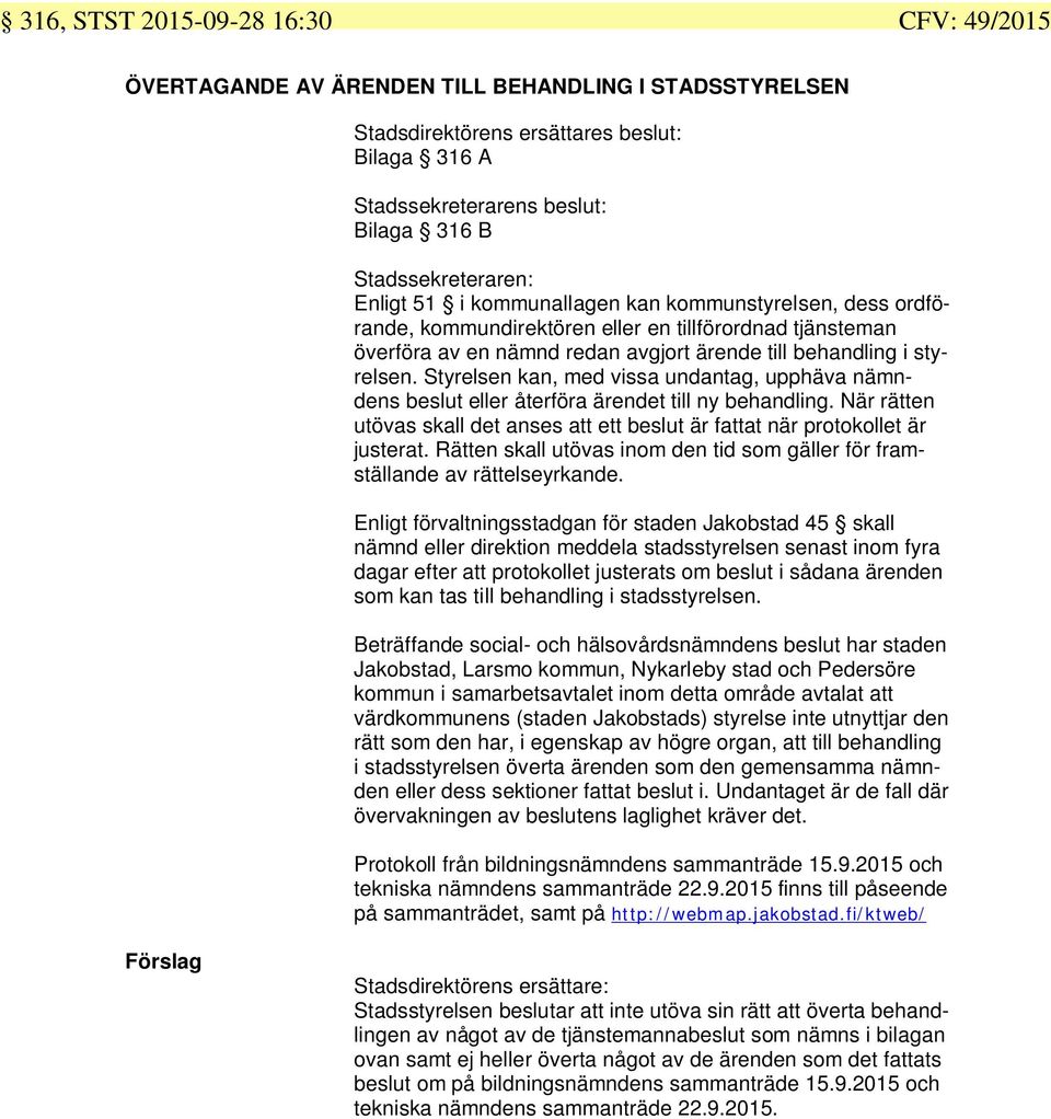 styrelsen. Styrelsen kan, med vissa undantag, upphäva nämndens beslut eller återföra ärendet till ny behandling. När rätten utövas skall det anses att ett beslut är fattat när protokollet är justerat.