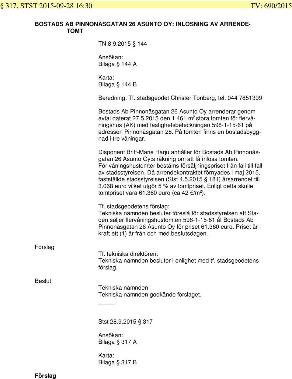 På tomten finns en bostadsbyggnad i tre våningar. Disponent Britt-Marie Harju anhåller för Bostads Ab Pinnonäsgatan 26 Asunto Oy:s räkning om att få inlösa tomten.