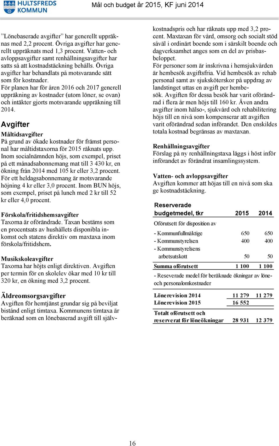 För planen har för åren 2016 och 2017 generell uppräkning av kostnader (utom löner, se ovan) och intäkter gjorts motsvarande uppräkning till 2014.