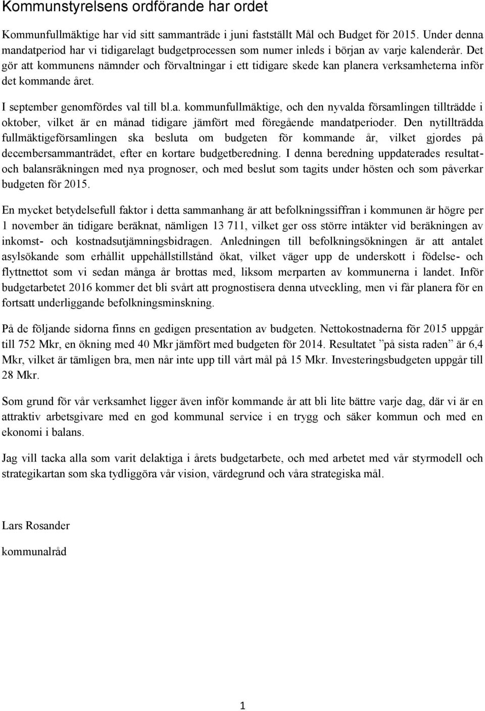 Det gör att kommunens nämnder och förvaltningar i ett tidigare skede kan planera verksamheterna inför det kommande året. I september genomfördes val till bl.a. kommunfullmäktige, och den nyvalda församlingen tillträdde i oktober, vilket är en månad tidigare jämfört med föregående mandatperioder.