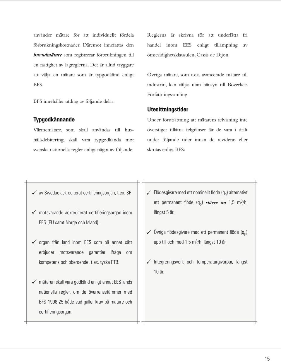 BFS innehåller utdrag av följande delar: Typgodkännande Värmemätare, som skall användas till hushållsdebitering, skall vara typgodkända mot svenska nationella regler enligt något av följande: