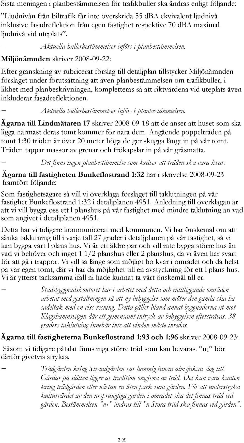 Miljönämnden skriver 2008-09-22: Efter granskning av rubricerat förslag till detaljplan tillstyrker Miljönämnden förslaget under förutsättning att även planbestämmelsen om trafikbuller, i likhet med