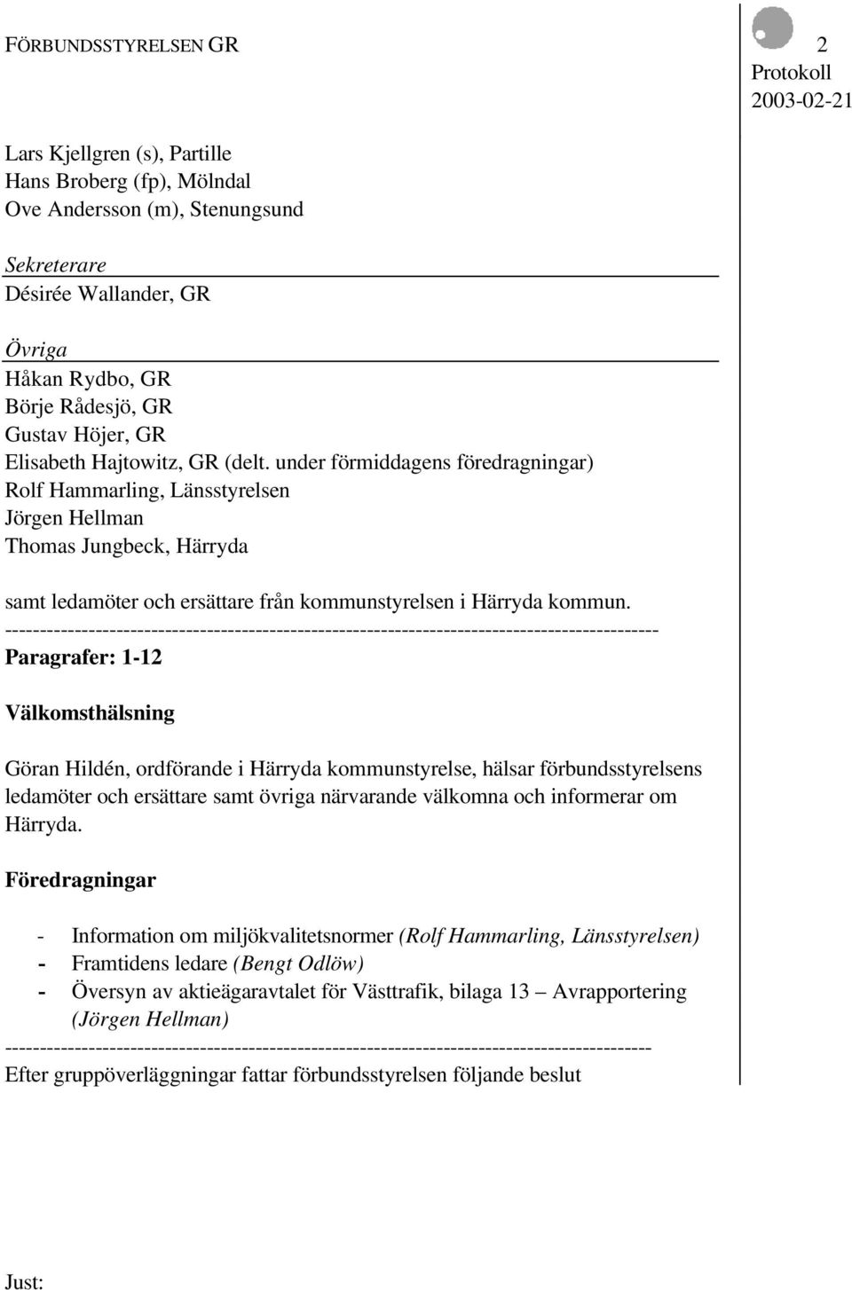 under förmiddagens föredragningar) Rolf Hammarling, Länsstyrelsen Jörgen Hellman Thomas Jungbeck, Härryda samt ledamöter och ersättare från kommunstyrelsen i Härryda kommun.