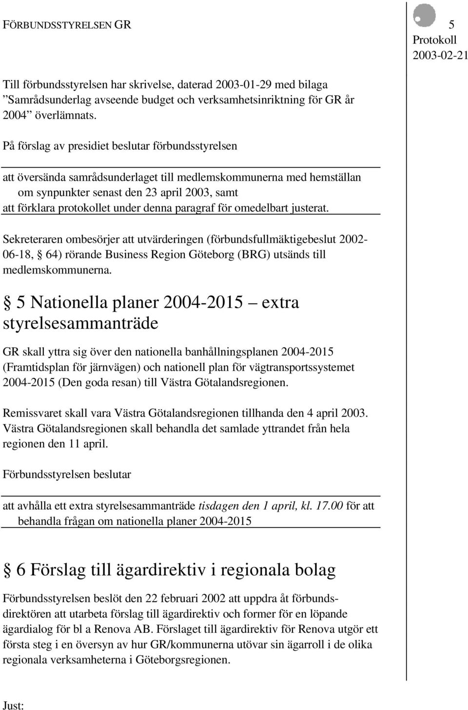 denna paragraf för omedelbart justerat. Sekreteraren ombesörjer att utvärderingen (förbundsfullmäktigebeslut 2002-06-18, 64) rörande Business Region Göteborg (BRG) utsänds till medlemskommunerna.