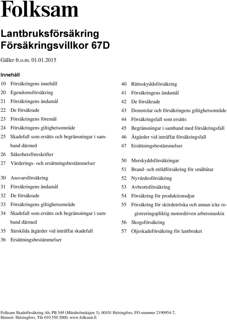 begränsningar i samband därmed 26 Säkerhetsföreskrifter 27 Värderings- och ersättningsbestämmelser 30 Ansvarsförsäkring 31 Försäkringens ändamål 32 De försäkrade 33 Försäkringens giltighetsområde 34