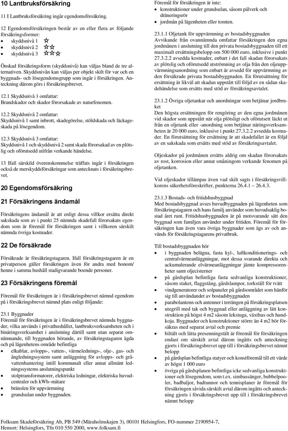 Skyddsnivån kan väljas per objekt skilt för var och en byggnads- och lösegendomsgrupp som ingår i försäkringen. Anteckning därom görs i försäkringsbrevet. 12.