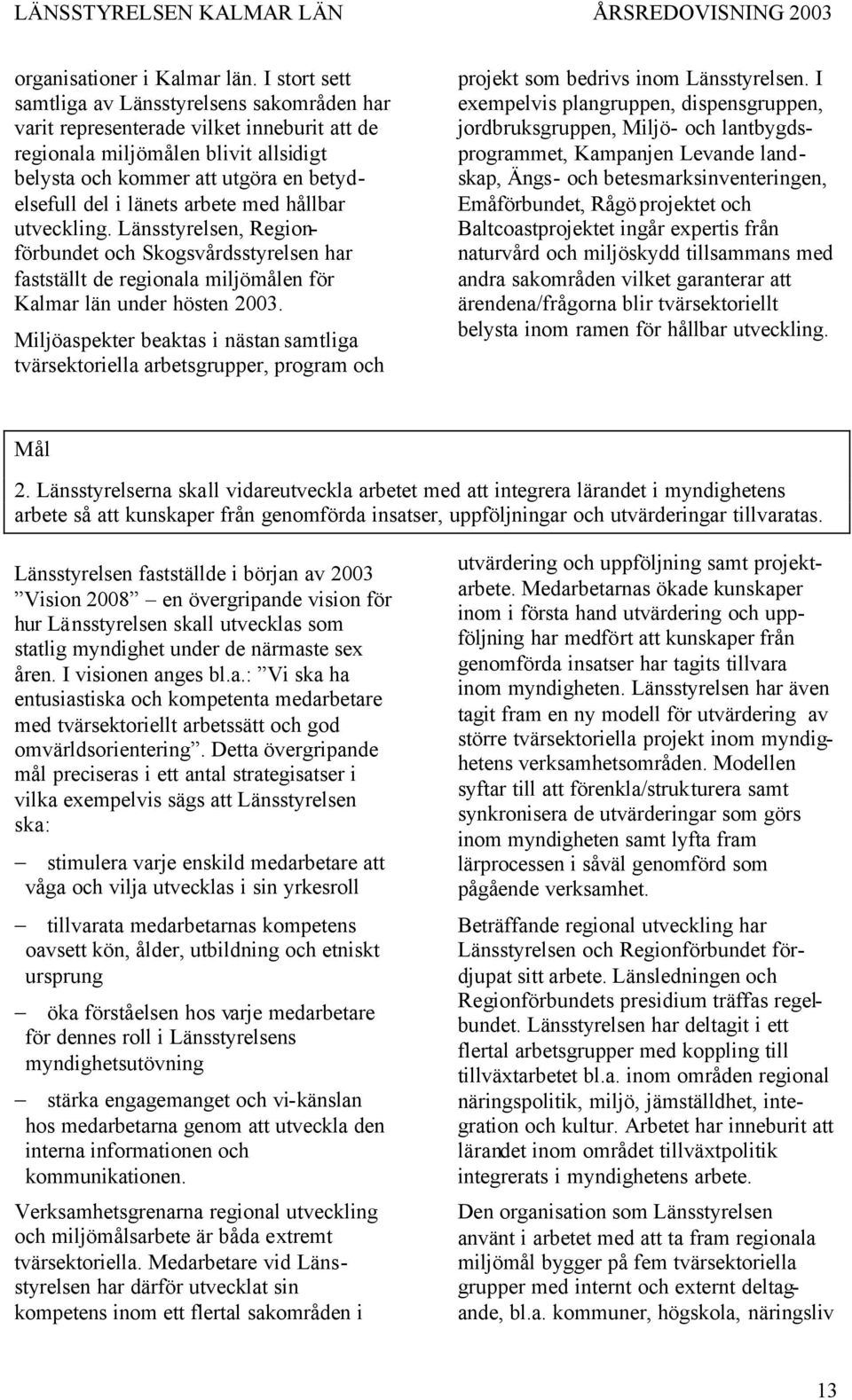 arbete med hållbar utveckling. Länsstyrelsen, Regionförbundet och Skogsvårdsstyrelsen har fastställt de regionala miljömålen för Kalmar län under hösten 2003.