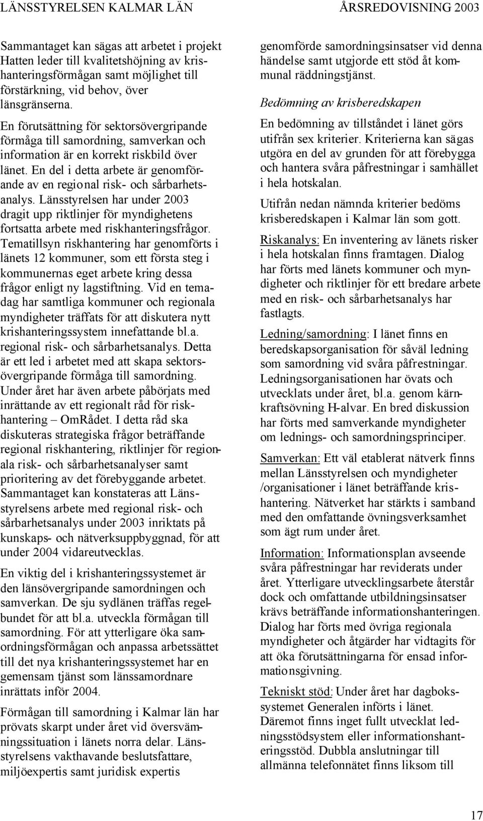 En del i detta arbete är genomförande av en regional risk- och sårbarhetsanalys. Länsstyrelsen har under 2003 dragit upp riktlinjer för myndighetens fortsatta arbete med riskhanteringsfrågor.