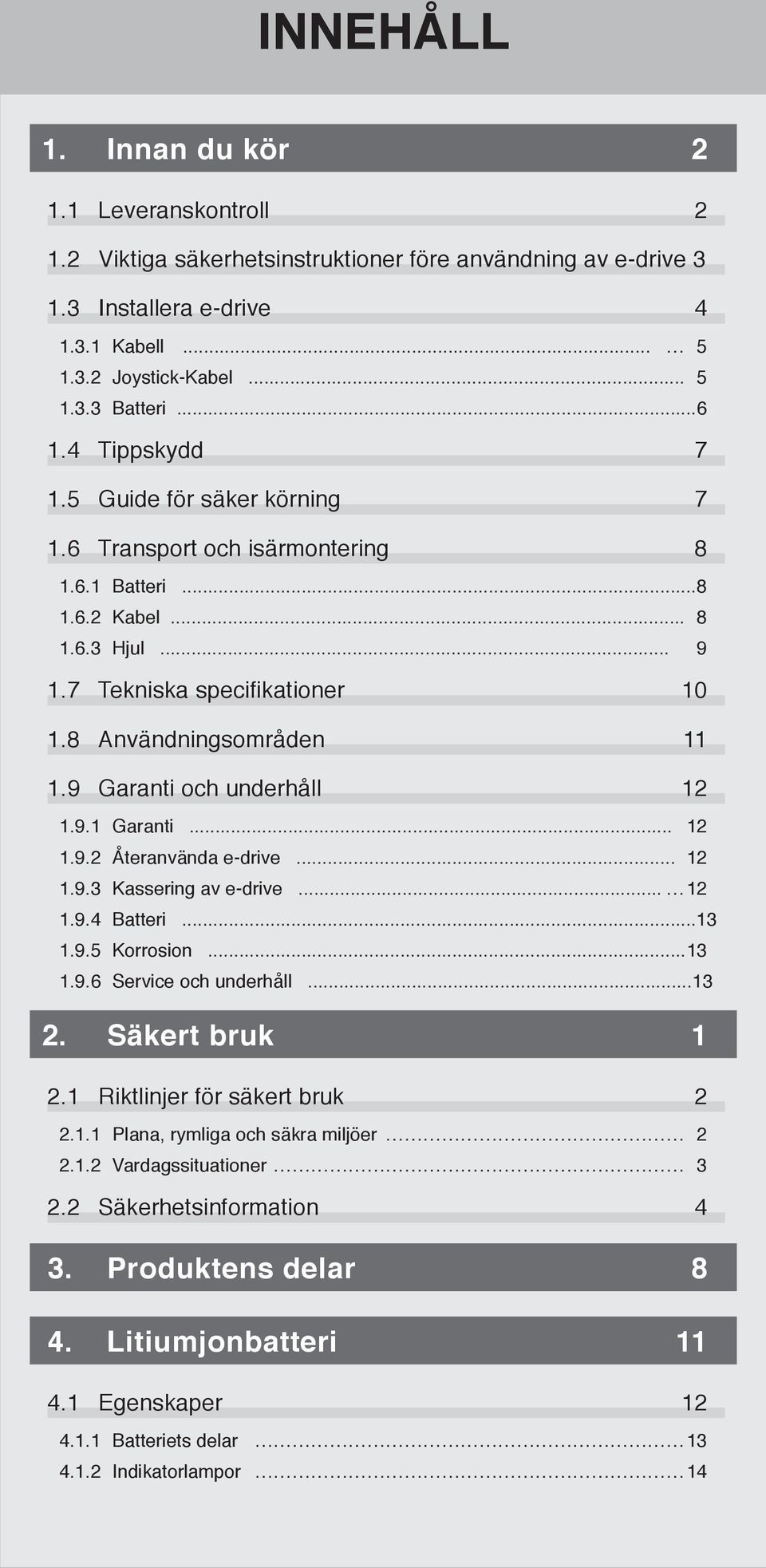 9 Garanti och underhåll 12 1.9.1 Garanti... 12 1.9.2 Återanvända e-drive... 12 1.9.3 Kassering av e-drive... 12 1.9.4 Batteri... 13 1.9.5 Korrosion... 13 1.9.6 Service och underhåll... 13 2.