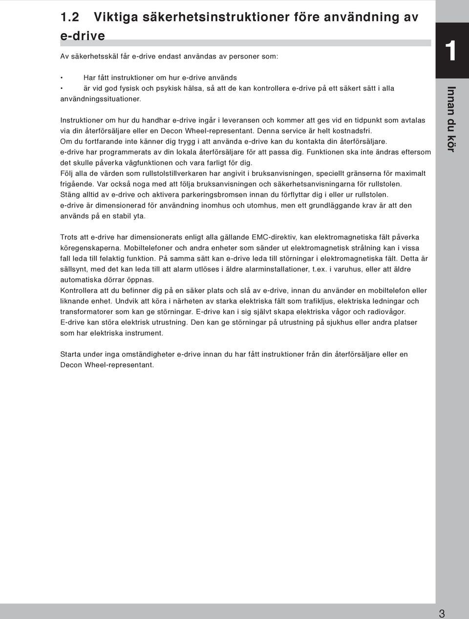 Instruktioner om hur du handhar e-drive ingår i leveransen och kommer att ges vid en tidpunkt som avtalas via din återförsäljare eller en Decon Wheel-representant. Denna service är helt kostnadsfri.