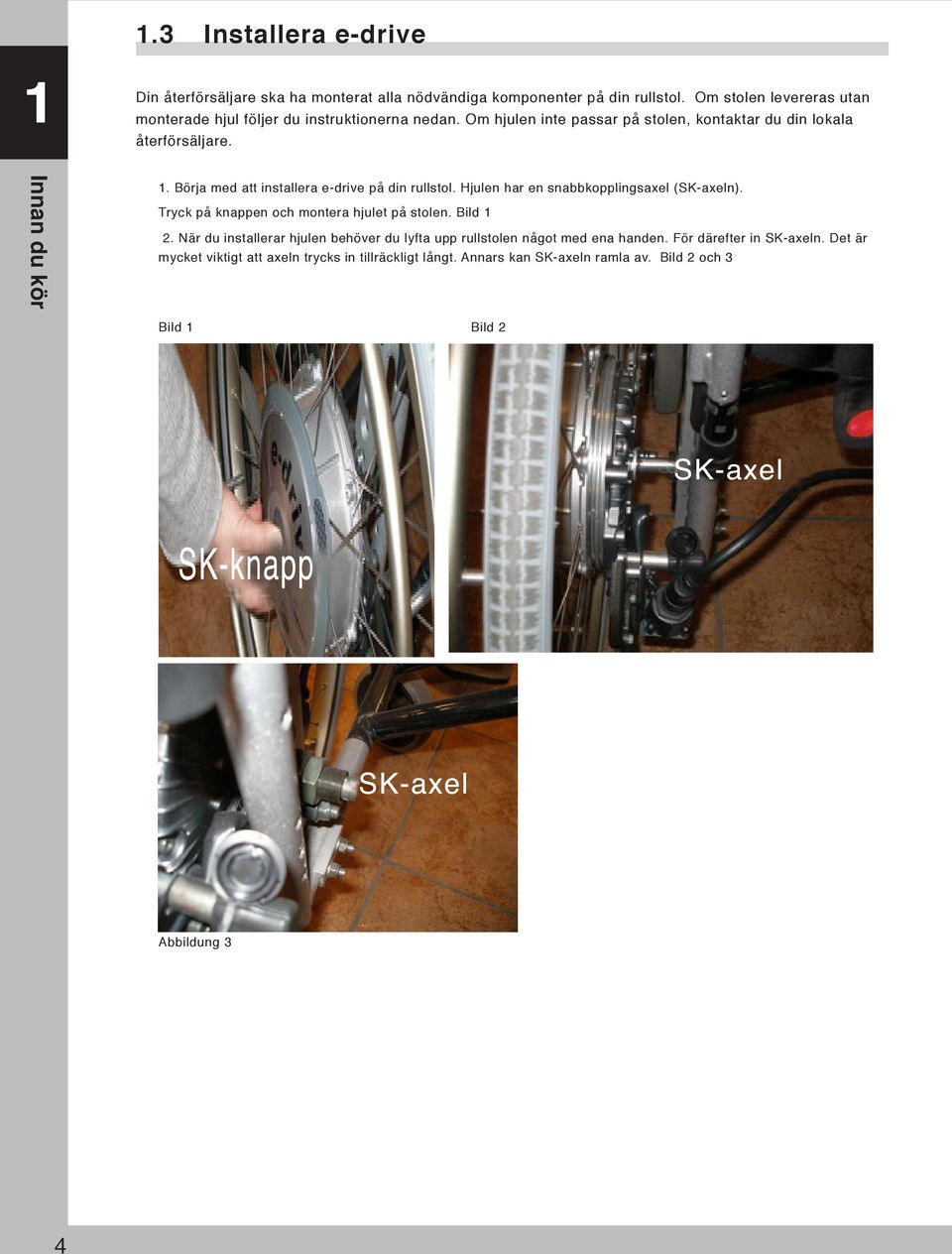 Börja med att installera e-drive på din rullstol. Hjulen har en snabbkopplingsaxel (SK-axeln). Tryck på knappen och montera hjulet på stolen. Bild 1 2.