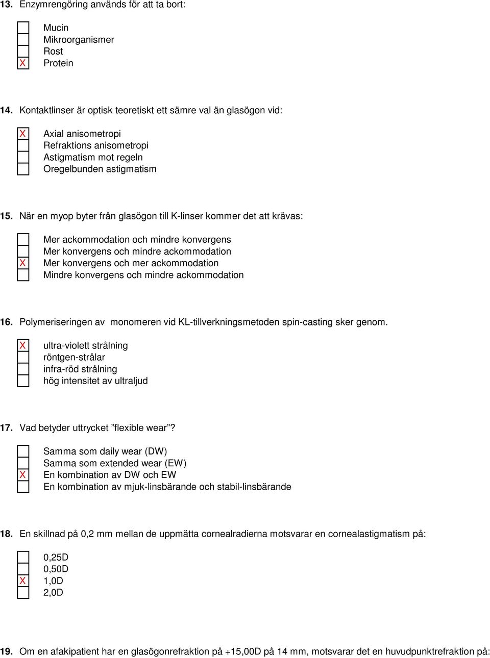 När en myop byter från glasögon till K-linser kommer det att krävas: Mer ackommodation och mindre konvergens Mer konvergens och mindre ackommodation Mer konvergens och mer ackommodation Mindre