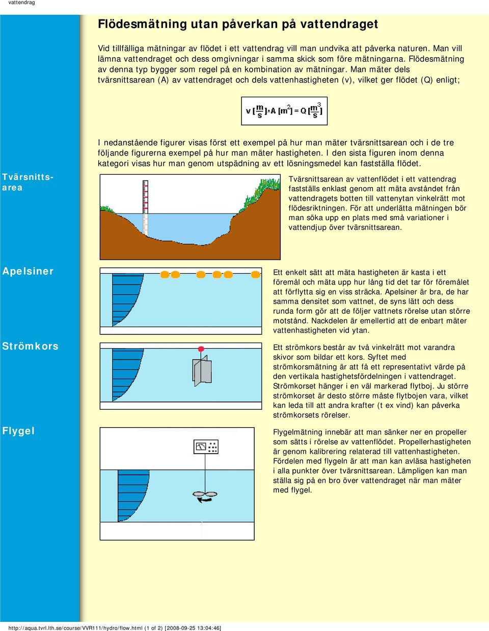 Man mäter dels tvärsnittsarean (A) av vattendraget och dels vattenhastigheten (v), vilket ger flödet (Q) enligt; Tvärsnittsarea I nedanstående figurer visas först ett exempel på hur man mäter